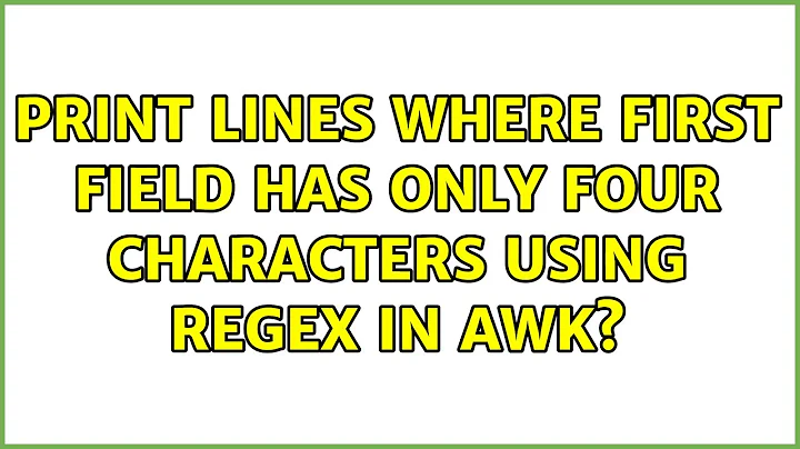 Print lines where first field has only four characters using regex in awk? (3 Solutions!!)