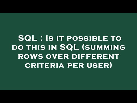 SQL : Is it possible to do this in SQL (summing rows over different criteria per user)