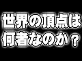世界の頂点にいるのは、何者なのか？