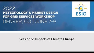 2022 Meteorology and Market Design for Grid Services Workshop: Session 5: Impacts of Climate Change