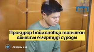 Прокурор Байжановқа тағылған айыпты өзгертуді сұрады