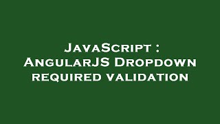 JavaScript : AngularJS Dropdown required validation