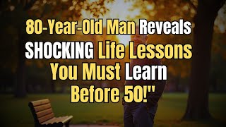 I'm 80. If You're in Your 50's, Watch This (Life Lessons From The Elderly)