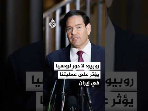 روبيو: روسيا لا تقوم بأي عمل لإيران يؤثر على طريقة قيامنا بالعملية العسكرية