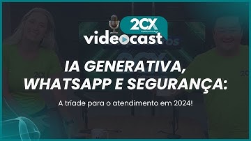 IA generativa, WhatsApp e Segurança: A tríade para o atendimento em 2024!
