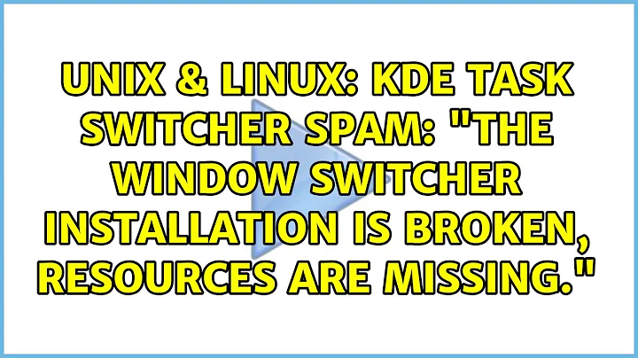 KDE task switcher spam: "the window switcher installation is broken, resources are missing."