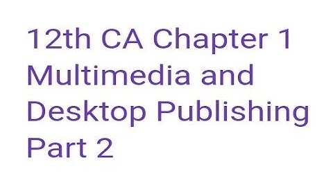 12th CA Chapter 1   Multimedia and Desktop Publishing  Part 2