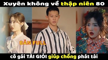 Xuyên không về thập niên 80 cô gái với tay nghề đỉnh nóc . giúp chồng phát tài.