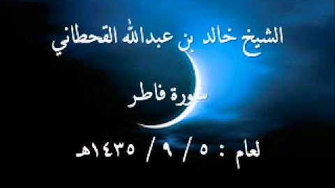 الشيخ خالد القحطاني سورة فاطر لعام 5 9 1435هـ