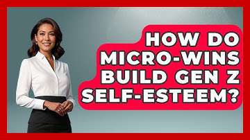 How Do Micro-wins Build Gen Z Self-esteem? - Gen Z Unfiltered