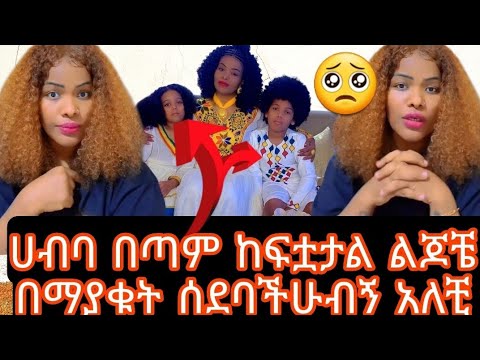 ሀብባ በጣም ከፍቷታል ልጆቼ በማያቁት ሰደባችሁብኝ አለቺ