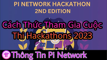 Cách Thức Tham Gia Cuộc Thi Hackathons 2023 | Thông Tin Pi Network