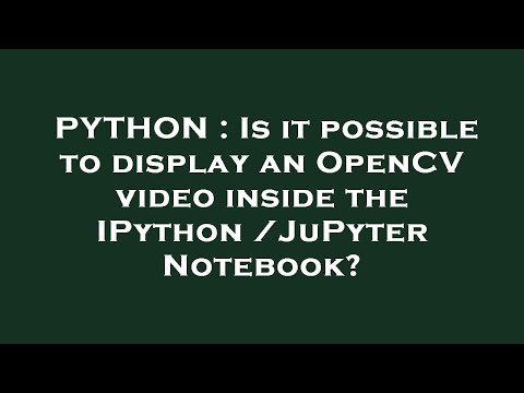PYTHON : Is it possible to display an OpenCV video inside the IPython /JuPyter Notebook?