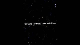 Give me Rottmnt/Tmnt edit ideas pls I need them ANY