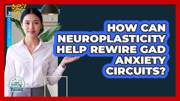 How Can Neuroplasticity Help Rewire GAD Anxiety Circuits? - CBT Toolkit