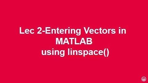 Lec 2-Entering Vectors in MATLAB using linspace()