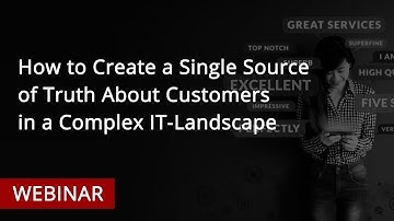 WEBINAR: How to Create a Single Source of Truth About Customers in a Complex IT Landscape