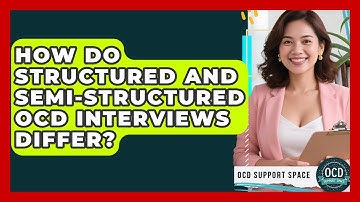 How Do Structured And Semi-structured OCD Interviews Differ? - OCD Support Space