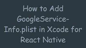 How to Add GoogleService-Info.plist in Xcode for React Native