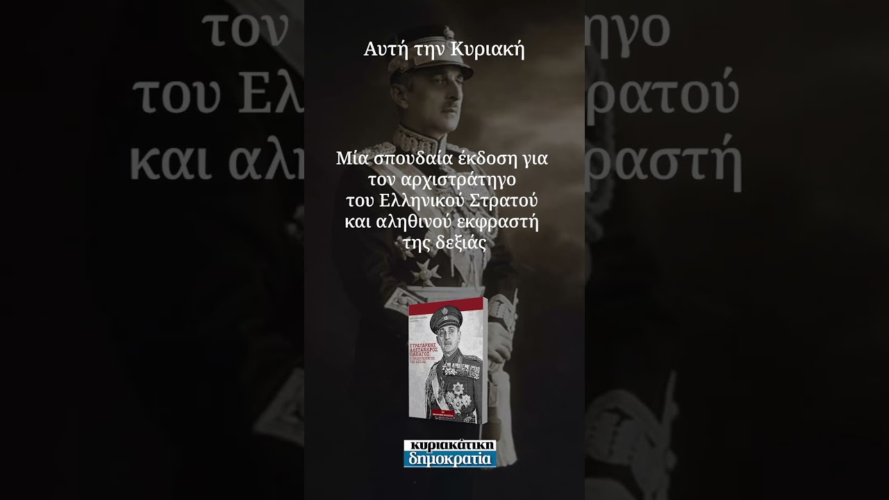 Στρατάρχης Αλέξανδρος Παπάγος: Αρχιστράτηγος & ηγέτης της δεξιάς