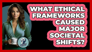 What Ethical Frameworks Caused Major Societal Shifts? - Philosophy Beyond