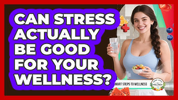 Can Stress Actually Be Good For Your Wellness? - Smart Steps to Wellness