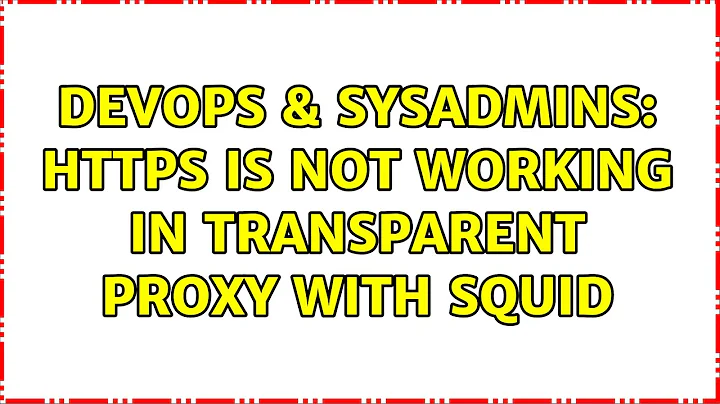 DevOps & SysAdmins: HTTPS is not working in transparent proxy with Squid