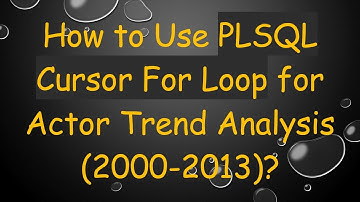 How to Use PLSQL Cursor For Loop for Actor Trend Analysis (2000-2013)?