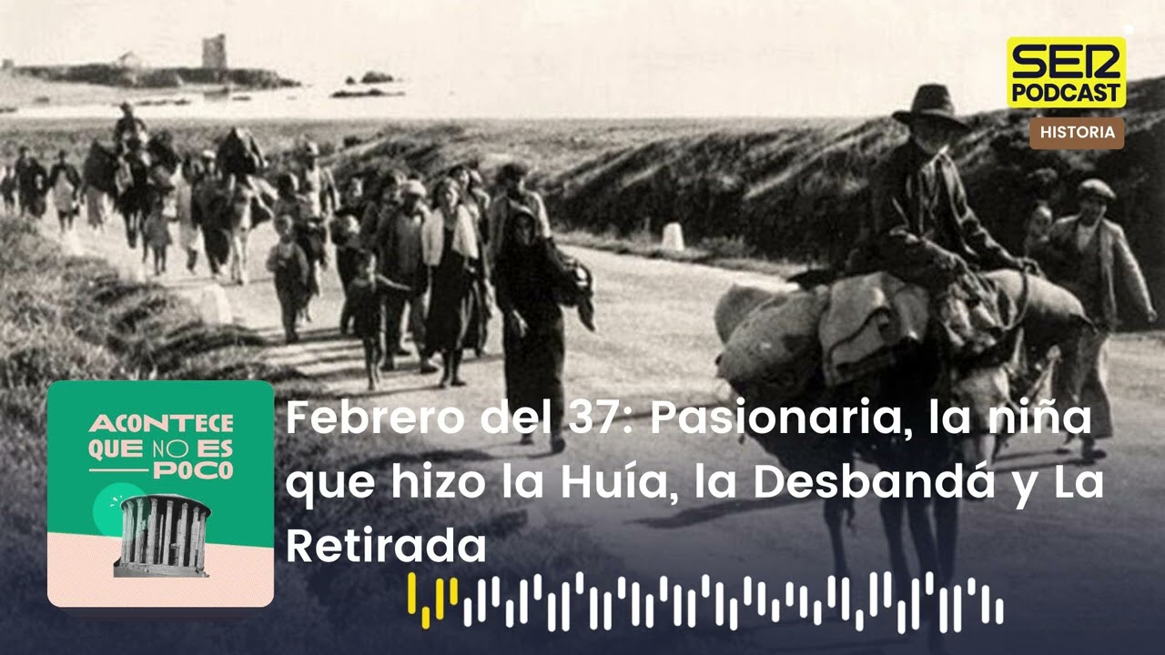 Acontece | Febrero del 37: Pasionaria, la niña que hizo la Huía, la Desbandá y La Retirada