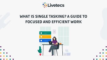 What is Single Tasking A Guide to Focused and Efficient Work | Livetecs