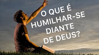 Vídeo 128 - O que é humilhar-se diante de Deus?