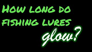 HOW LONG DO FISHING LURES GLOW?