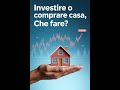 Investire i tuoi risparmi o comprare casa? Che fare? Scoprilo con me. Consulente Finanziario Roma.