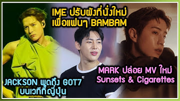 IME ปรับผังคอนเสิร์ตใหม่เพื่อแฟนๆ BAMBAM ,JACKSON พูดถึง GOT7 บนเวทีญี่ปุ่น ,MARK ปล่อย MV ใหม่