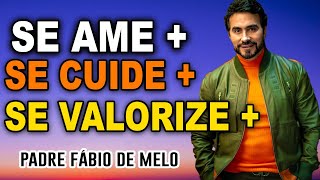 SE VALORIZE MAIS, SE AME MAIS, SE CUIDE MAIS **** BELAS PALAVRAS DO PADRE FABIO DE MELO ****