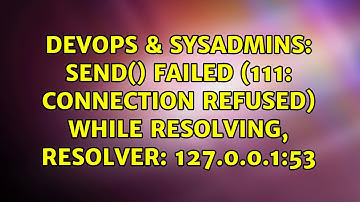 DevOps & SysAdmins: send() failed (111: Connection refused) while resolving, resolver: 127.0.0.1:53