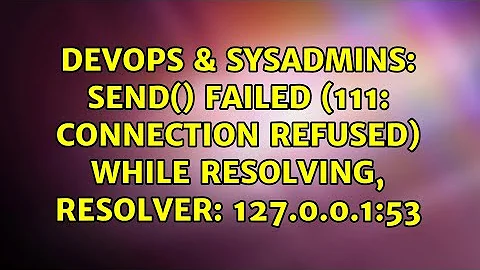 DevOps & SysAdmins: send() failed (111: Connection refused) while resolving, resolver: 127.0.0.1:53