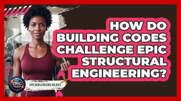 How Do Building Codes Challenge Epic Structural Engineering? - Epic World Record Holders