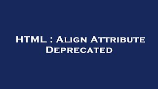 HTML : Align Attribute Deprecated