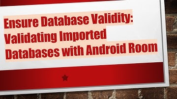Ensure Database Validity: Validating Imported Databases with Android Room
