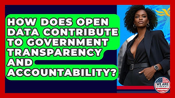 How Does Open Data Contribute To Government Transparency And Accountability? - We Are Liberal