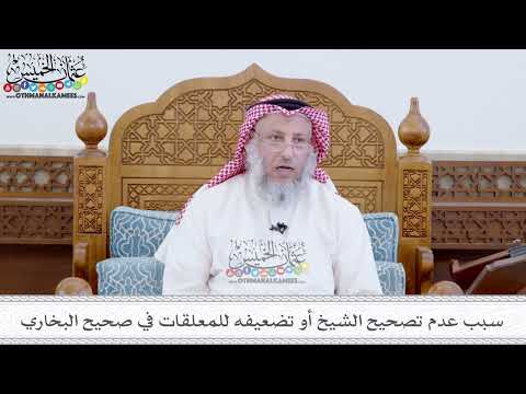 54 - سبب عدم تصحيح الشيخ أو تضعيفه للمعلقات في صحيح البخاري - عثمان الخميس