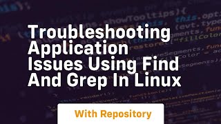 Troubleshooting application issues using find and grep in linux