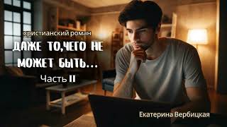 НОВАЯ ХРИСТИАНСКАЯ АУДИОКНИГА "Даже то, чего не может быть" Часть 2.Заключительная.