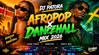 🔥 AFROPOP x DANCEHALL MIX 2026 🔥 | NONSTOP PARTY VIBES | DJ PATORA