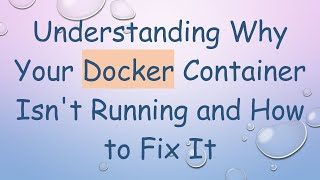 Understanding Why Your Docker Container Isn't Running and How to Fix It