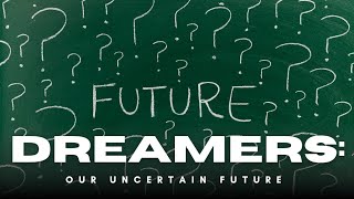 DREAMERS: Our Uncertain Future