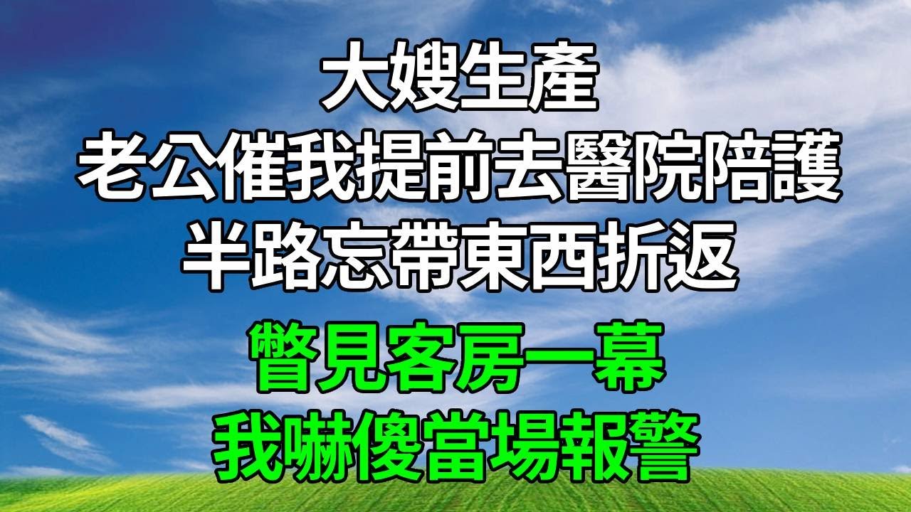 大嫂生產，老公催我提前去醫院陪護，半路忘帶東西折返，瞥見客房一幕，我嚇傻當場報警！#生活經驗 #人生感悟 #故事分享 #婆媳故事 #為人處世