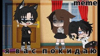 ×meme/я вас покидаю/Gacha Club×