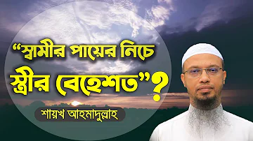 “স্বামীর পায়ের নিচে স্ত্রীর বেহেশত”? | শায়খ আহমাদুল্লাহ